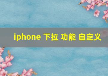 iphone 下拉 功能 自定义